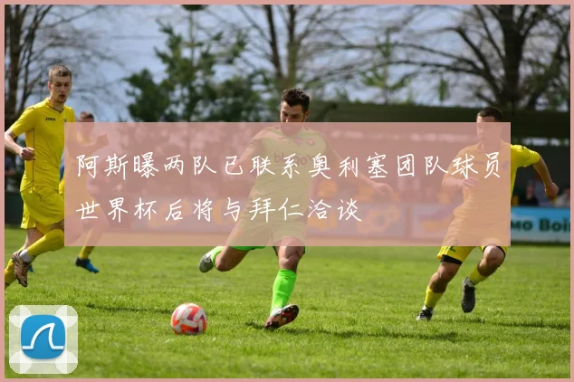 阿斯曝两队已联系奥利塞团队球员世界杯后将与拜仁洽谈