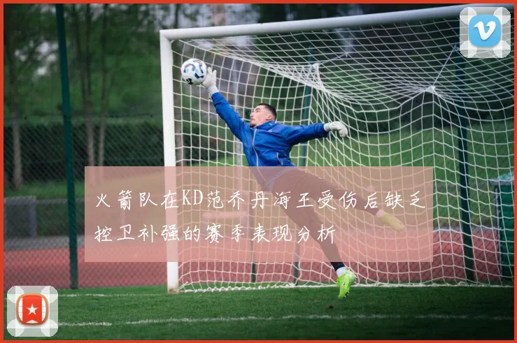 火箭队在KD范乔丹海王受伤后缺乏控卫补强的赛季表现分析
