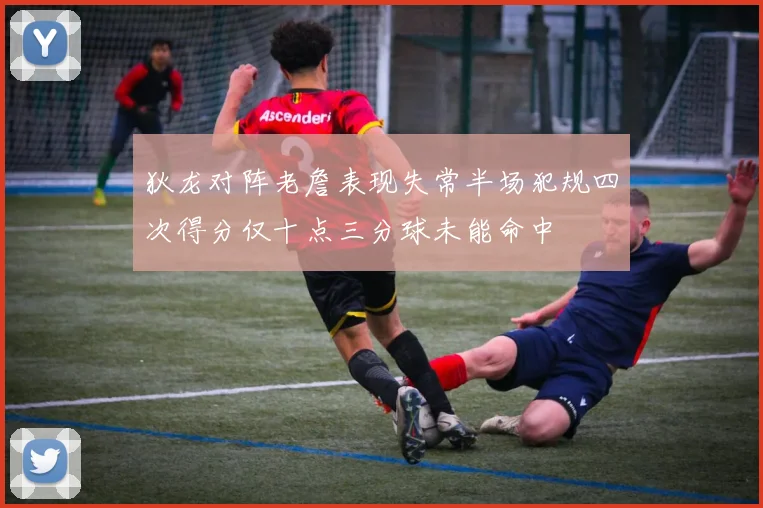 狄龙对阵老詹表现失常半场犯规四次得分仅十点三分球未能命中