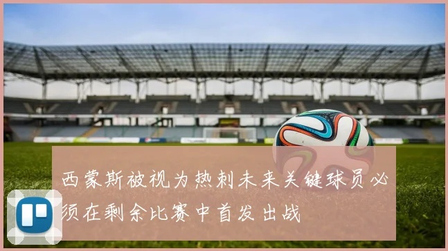 西蒙斯被视为热刺未来关键球员必须在剩余比赛中首发出战