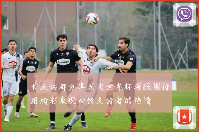 长友佑都分享五次世界杯海报期待用精彩表现回馈支持者的热情