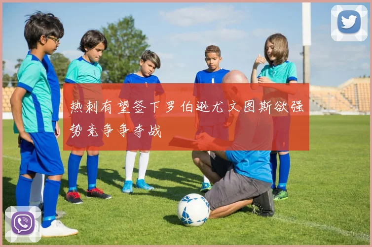 热刺有望签下罗伯逊尤文图斯欲强势竞争争夺战
