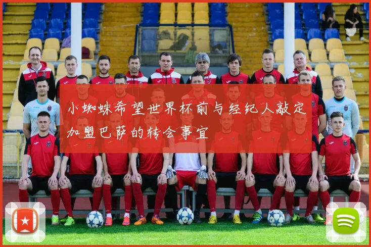 小蜘蛛希望世界杯前与经纪人敲定加盟巴萨的转会事宜