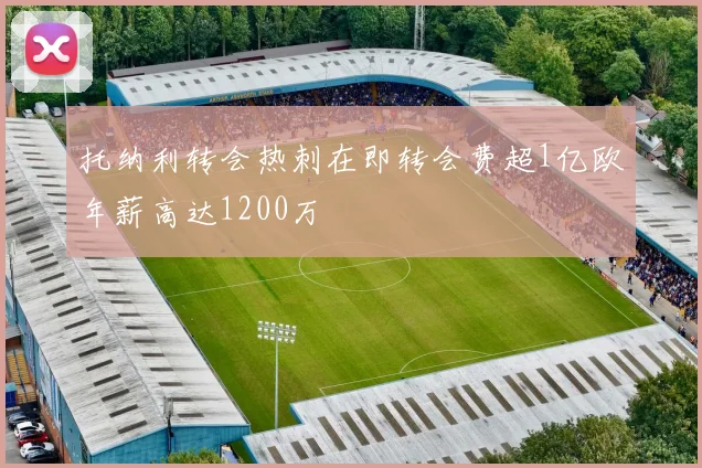 托纳利转会热刺在即转会费超1亿欧年薪高达1200万