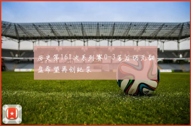 历史第161次系列赛0-3落后仍无翻盘希望再创纪录
