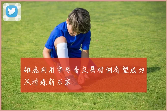 雄鹿利用字母哥交易特例有望成为沃特森新东家